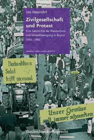 Zivilgesellschaft Und Protest: Eine Geschichte Der Naturschutz- Und Umweltbewegung in Bayern 1945-1980 de Ute Hasenöhrl