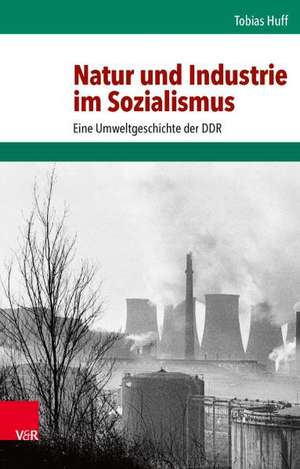 Natur Und Industrie Im Sozialismus: Eine Umweltgeschichte Der Ddr de Tobias Huff