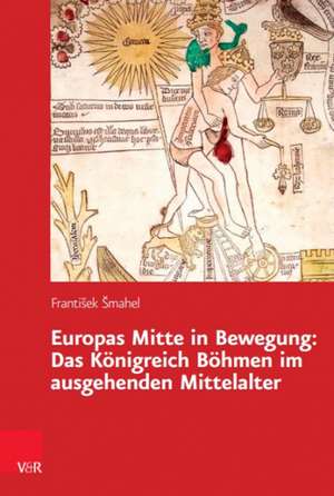 Europas Mitte in Bewegung: Das Knigreich Bhmen im ausgehenden Mittelalter de Frantisek Smahel