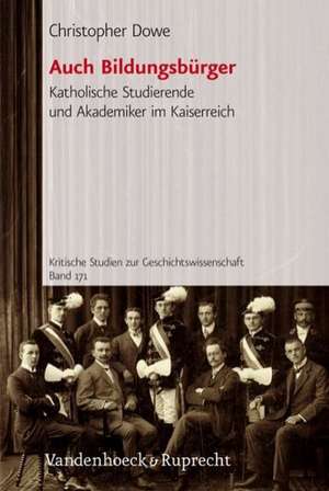 Auch Bildungsburger: Katholische Studierende Und Akademiker Im Kaiserreich de Christopher Dowe