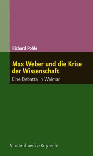 Max Weber Und Die Krise Der Wissenschaft: Eine Debatte in Weimar de Richard Pohle