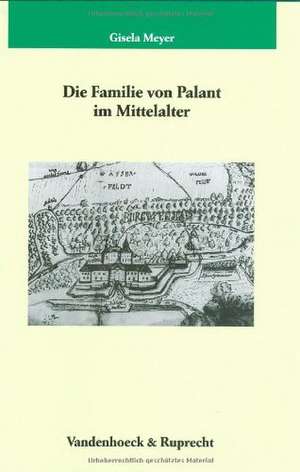 Die Familie Von Palant Im Mittelalter: Historische Annaherungen an Eine Grundfigur Politischer Kommunikation de Gisela Meyer