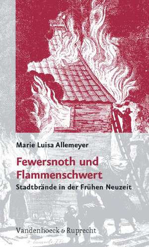 Fewersnoth Und Flammenschwert: Stadtbrande in Der Fruhen Neuzeit de Marie Luisa Allemeyer