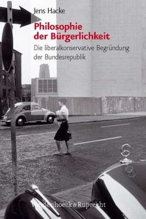 Philosophie Der Burgerlichkeit: Die Liberalkonservative Begrundung Der Bundesrepublik de Jens Alexander Hacke