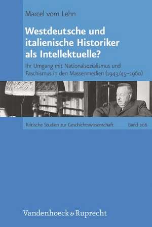 Westdeutsche Und Italienische Historiker ALS Intellektuelle?: Ihr Umgang Mit Nationalsozialismus Und Faschismus in Den Massenmedien (1943/45-1960) de Marcel vom Lehn