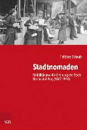 Stadtnomaden: Mobilitt und die Ordnung der Stadt: Berlin und Prag (1867-1914) de Felizitas Schaub