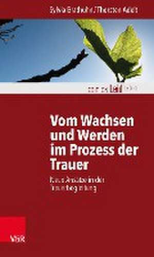 Vom Wachsen Und Werden Im Prozess Der Trauer: Neue Ansatze in Der Trauerbegleitung de Sylvia Brathuhn