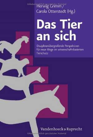 Das Tier an Sich: Disziplinenubergreifende Perspektiven Fur Neue Wege Im Wissenschaftsbasierten Tierschutz de Herwig Grimm