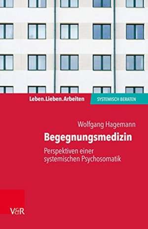 Begegnungsmedizin - Perspektiven einer systemischen Psychosomatik de Wolfgang Hagemann