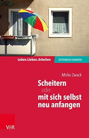 Scheitern - oder: mit sich selbst neu anfangen de Mirko Zwack