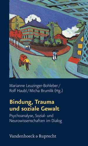 Bindung, Trauma Und Soziale Gewalt: Psychoanalyse, Sozial- Und Neurowissenschaften Im Dialog de Marianne Leuzinger-Bohleber