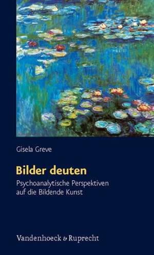 Bilder Deuten: Psychoanalytische Perspektiven Auf Die Bildende Kunst de Gisela Greve