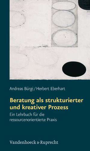 Beratung ALS Strukturierter Und Kreativer Prozess: Ein Lehrbuch Fur Die Ressourcenorientierte Praxis de Andreas Bürgi