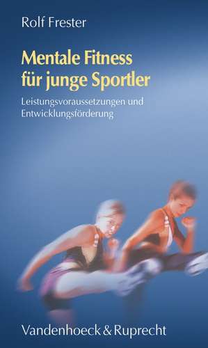 Mentale Fitness Fur Junge Sportler: Leistungsvoraussetzungen Und Entwicklungsforderung de Rolf Frester