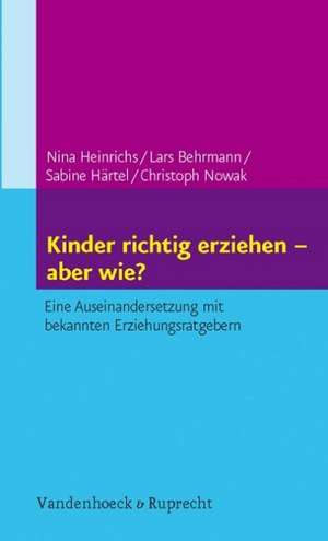 Kinder Richtig Erziehen - Aber Wie?: Eine Auseinandersetzung Mit Bekannten Erziehungsratgebern de Nina Heinrichs