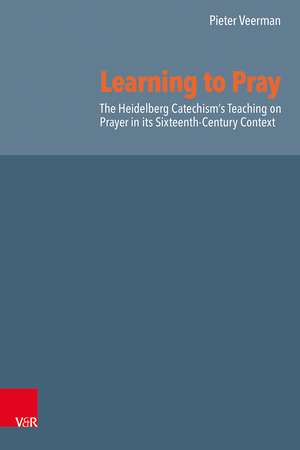 Learning to Pray: The Heidelberg Catechism’s Teaching on Prayer in its Sixteenth-Century Context de Dr. Pieter Veerman