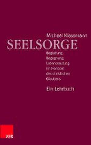 Seelsorge: Begleitung, Begegnung, Lebensdeutung im Horizont des christlichen Glaubens - Ein Lehrbuch de Michael Klessmann