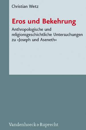 Eros Und Bekehrung: Anthropologische Und Religionsgeschichtliche Untersuchungen Zu Joseph Und Aseneth de Christian Wetz