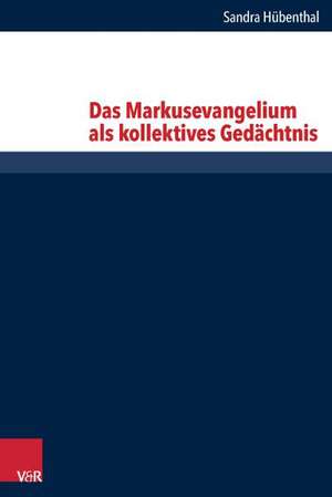 Das Markusevangelium ALS Kollektives Gedachtnis: Vorstellungs- Und Sinneswelten in Religion Und Kultur de Sandra Hübenthal