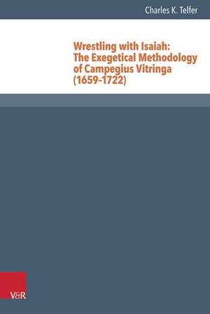 Wrestling with Isaiah: The Exegetical Methodology of Campegius Vitringa (1659-1722) de Charles Telfer