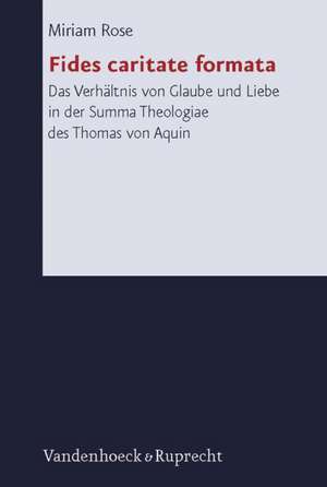 Fides Caritate Formata: Das Verhaltnis Von Glaube Und Liebe in Der Summa Theologiae Des Thomas Von Aquin de Miriam Rose