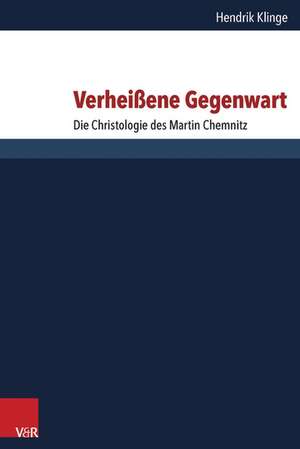 Verheissene Gegenwart: Die Christologie Des Martin Chemnitz de Hendrik Klinge