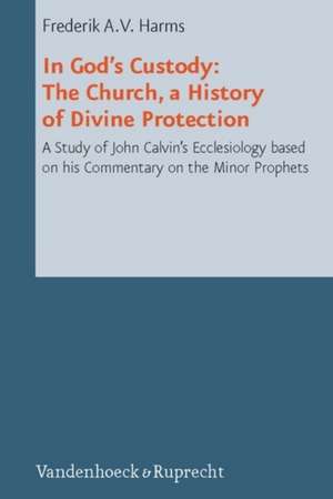 In God's Custody. the Church, a History of Divine Protection: A Study of John Calvin's Ecclesiology Based on His Commentary on the Minor Prophets de Frederik A. V. Harms