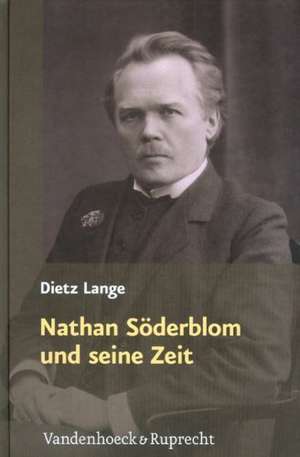 Nathan Soderblom Und Seine Zeit: Konzepte Und Konstellationen Evangelischer Theologie Und Religionsforschung de Dietz Lange