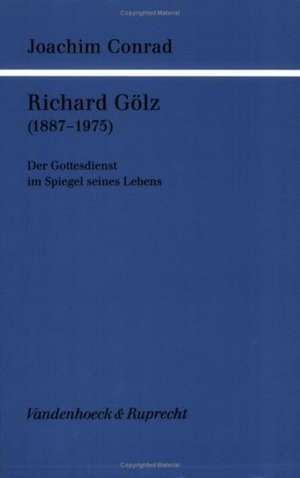 Richard Golz (1887-1975): Der Gottesdienst Im Spiegel Seines Lebens de Joachim Conrad