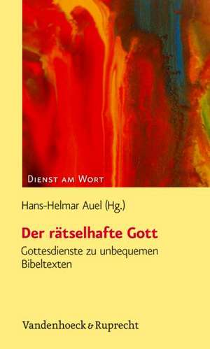 Der Ratselhafte Gott: Gottesdienste Zu Unbequemen Bibeltexten de Hans-Helmar Auel