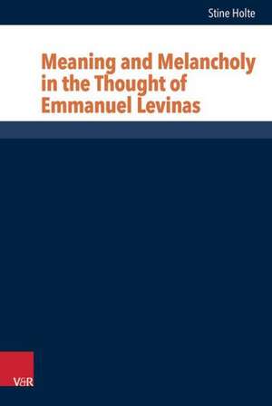 Meaning and Melancholy in the Thought of Emmanuel Levinas de Stine Holte