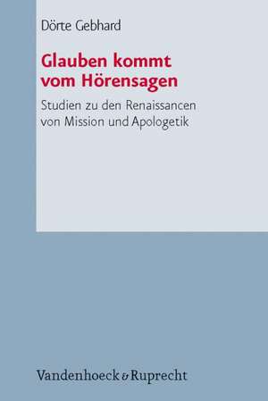 Glauben Kommt Vom Horensagen: Studien Zu Den Renaissancen Von Mission Und Apologetik de Dörte Gebhard