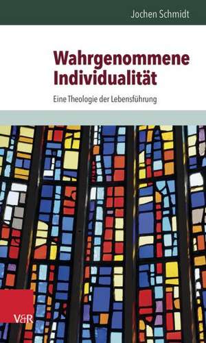 Wahrgenommene Individualitat: Eine Theologie Der Lebensfuhrung de Jochen Schmidt