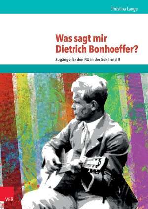 Was sagt mir Dietrich Bonhoeffer? de Christina Lange