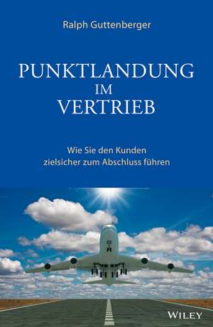 Punktlandung im Vertrieb – Wie Sie den Kunden zielsicher zum Abschluss führen de R Guttenberger