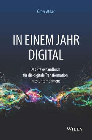 In einem Jahr digital – Das Praxishandbuch für die digitale Transformation Ihres Unternehmens de Ö Atiker