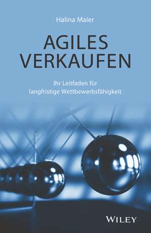 Agiles Verkaufen – Ihr Leitfaden für langfristige Wettbewerbsfähigkeit de H Maier