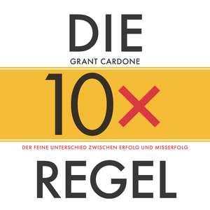 Die 10x–Regel – Das Hörbuch Der feine Unterschied zwischen Erfolg und Misserfolg de G Cardone