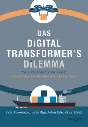 Das Digital Transformer′s Dilemma – Wie Sie Ihr Kerngeschäft digitalisieren und gleichzeitig innovative – Geschäftsmodelle aufbauen de K Frankenberger