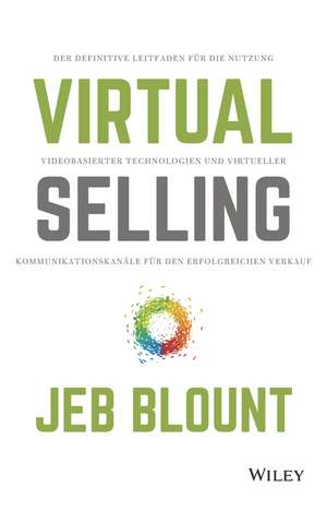 Virtual Selling – Der definitive Leitfaden für die Nutzung videobasierter Technologie und virtueller Kommunikationskanäle für den erfolgreichen Verkauf de J Blount