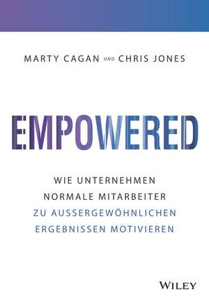 Empowered – Wie Unternehmen jeden Mitarbeiter zu auβergewöhnlichen Ergebnissen motivieren de M Cagan