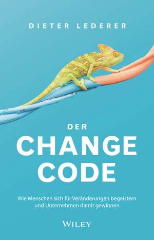 Der Change–Code – Wie Menschen sich für Veränderungen begeistern und Unternehmen damit gewinnen de D Lederer