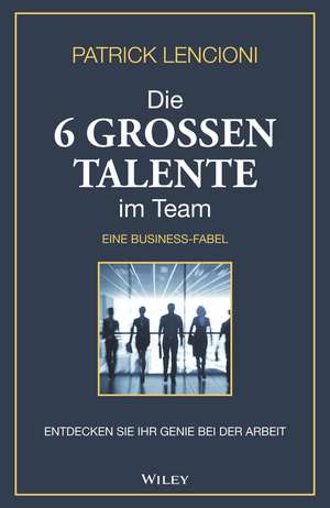 Die 6 groβen Talente im Team – Entdecken Sie Ihr Genie bei der Arbeit – eine Businessfabel de PM Lencioni