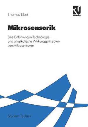 Mikrosensorik: Eine Einführung in Technologie und physikalische Wirkungsprinzipien von Mikrosensoren de Thomas Elbel