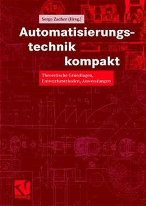 Automatisierungstechnik kompakt: Theoretische Grundlagen, Entwurfsmethoden, Anwendungen de Serge Zacher