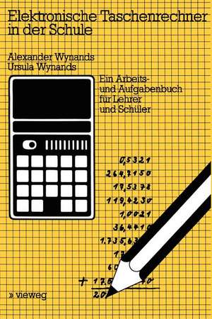 Elektronische Taschenrechner in der Schule: Ein Arbeits- und Aufgabenbuch für Lehrer und Schüler de Alexander Wynands