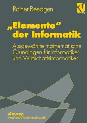 „Elemente“ der Informatik: Ausgewählte mathematische Grundlagen für Mathematiker und Wirtschaftsinformatiker de Rainer Beedgen