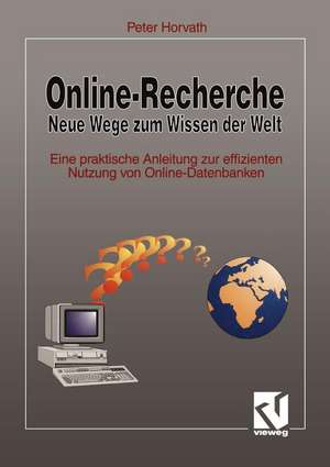 Online-Recherche Neue Wege zum Wissen der Welt: Eine praktische Anleitung zur effizienten Nutzung von Online-Datenbanken de Peter Horvath