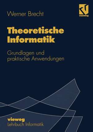 Theoretische Informatik: Grundlagen und praktische Anwendungen de Werner Brecht