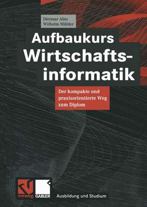 Aufbaukurs Wirtschaftsinformatik: Der kompakte und praxisorientierte Weg zum Diplom de Dietmar Abts